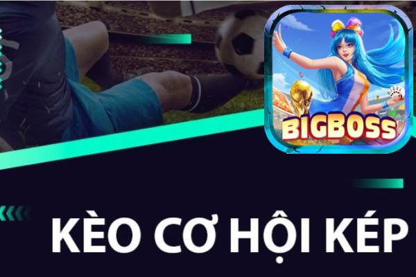 Bigboss tiết lộ cách chơi kèo cơ hội kép (Double Chance) hái ra tiền