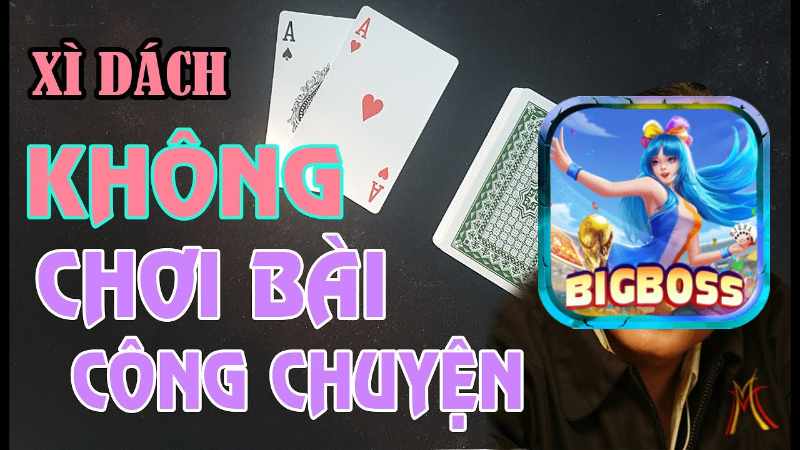 Bigboss Tổng hợp các loại xì dách bịp	